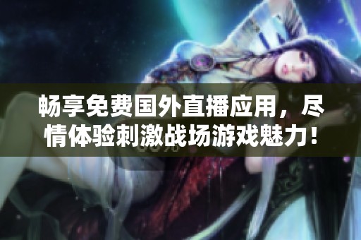畅享免费国外直播应用，尽情体验刺激战场游戏魅力！