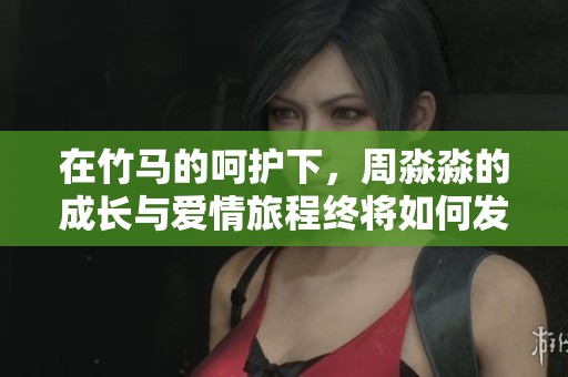 在竹马的呵护下，周淼淼的成长与爱情旅程终将如何发展