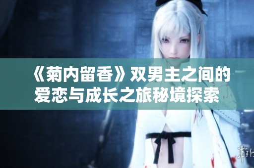 《菊内留香》双男主之间的爱恋与成长之旅秘境探索