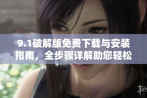 9.1破解版免费下载与安装指南，全步骤详解助您轻松上手
