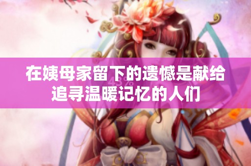 在姨母家留下的遗憾是献给追寻温暖记忆的人们
