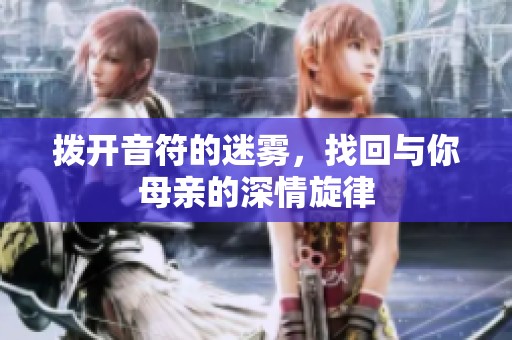 拨开音符的迷雾，找回与你母亲的深情旋律