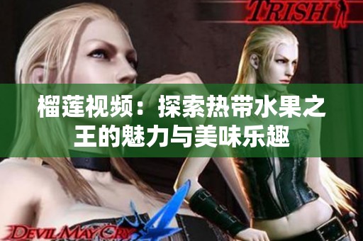 榴莲视频：探索热带水果之王的魅力与美味乐趣