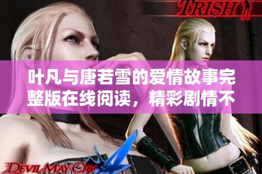 叶凡与唐若雪的爱情故事完整版在线阅读，精彩剧情不容错过