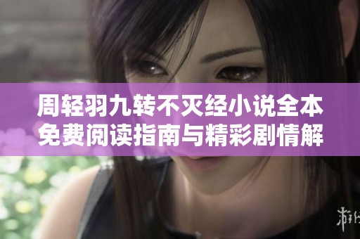 周轻羽九转不灭经小说全本免费阅读指南与精彩剧情解析