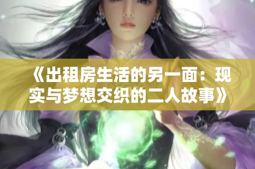 《出租房生活的另一面：现实与梦想交织的二人故事》