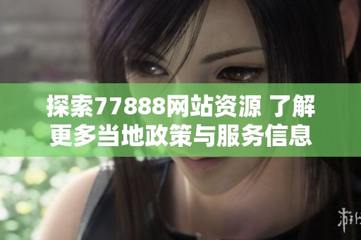 探索77888网站资源 了解更多当地政策与服务信息