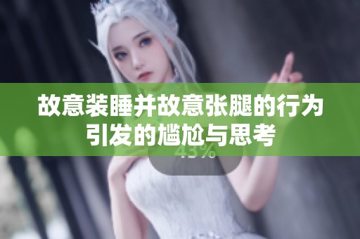 故意装睡并故意张腿的行为引发的尴尬与思考