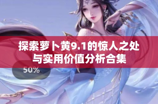探索萝卜黄9.1的惊人之处与实用价值分析合集