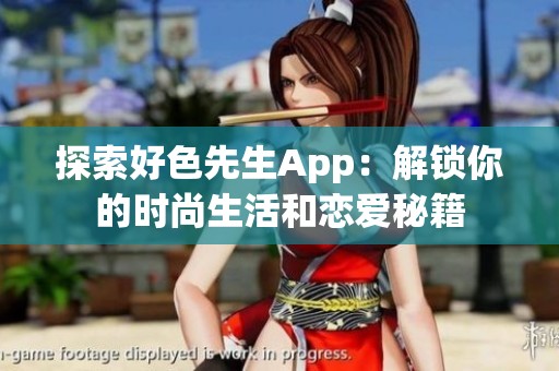 探索好色先生App：解锁你的时尚生活和恋爱秘籍