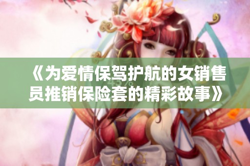 《为爱情保驾护航的女销售员推销保险套的精彩故事》