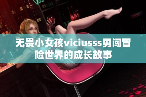 无畏小女孩viciusss勇闯冒险世界的成长故事
