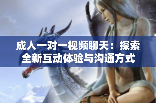成人一对一视频聊天：探索全新互动体验与沟通方式