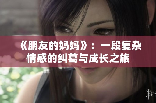 《朋友的妈妈》：一段复杂情感的纠葛与成长之旅