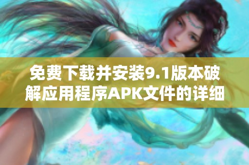 免费下载并安装9.1版本破解应用程序APK文件的详细指南