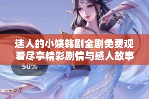 迷人的小姨韩剧全剧免费观看尽享精彩剧情与感人故事
