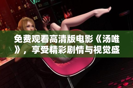 免费观看高清版电影《汤唯》，享受精彩剧情与视觉盛宴