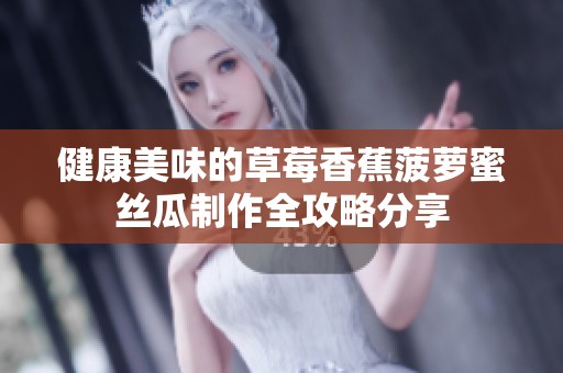 健康美味的草莓香蕉菠萝蜜丝瓜制作全攻略分享