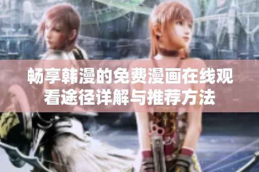 畅享韩漫的免费漫画在线观看途径详解与推荐方法