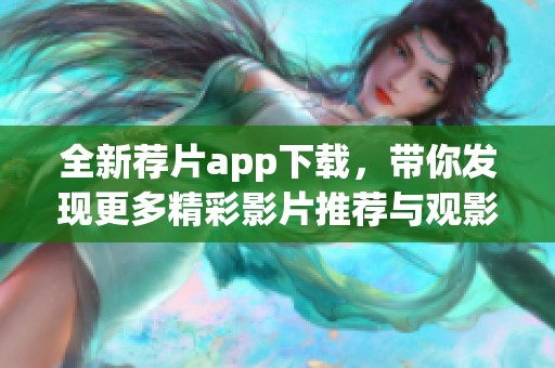 全新荐片app下载，带你发现更多精彩影片推荐与观影乐趣
