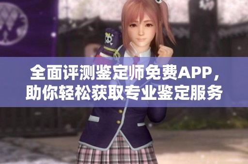 全面评测鉴定师免费APP，助你轻松获取专业鉴定服务