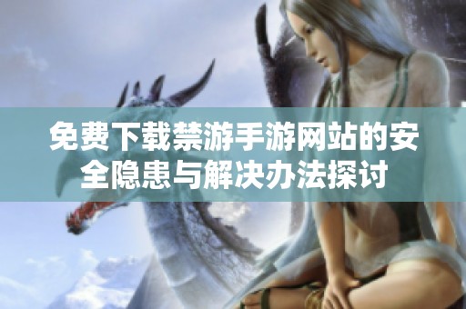 免费下载禁游手游网站的安全隐患与解决办法探讨