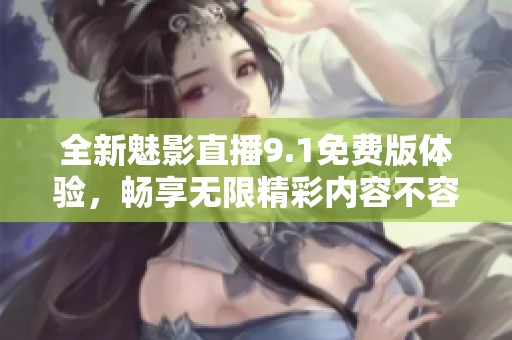 全新魅影直播9.1免费版体验，畅享无限精彩内容不容错过