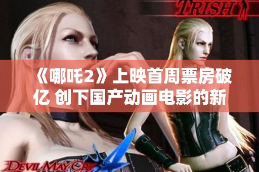 《哪吒2》上映首周票房破亿 创下国产动画电影的新纪录