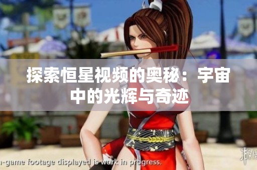 探索恒星视频的奥秘：宇宙中的光辉与奇迹