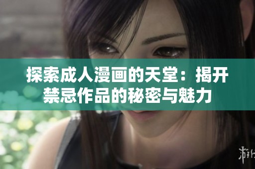 探索成人漫画的天堂：揭开禁忌作品的秘密与魅力
