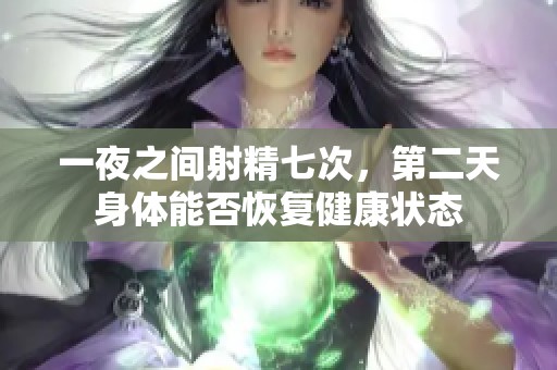 一夜之间射精七次，第二天身体能否恢复健康状态