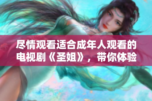 尽情观看适合成年人观看的电视剧《圣姐》，带你体验精彩剧情