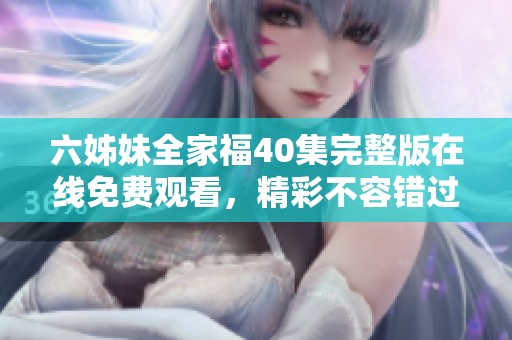 六姊妹全家福40集完整版在线免费观看，精彩不容错过