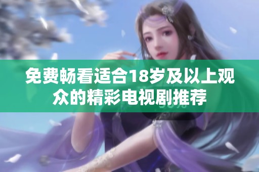 免费畅看适合18岁及以上观众的精彩电视剧推荐