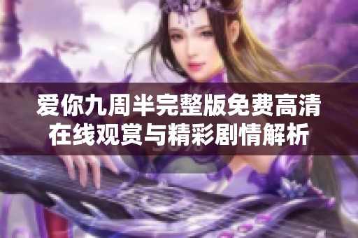 爱你九周半完整版免费高清在线观赏与精彩剧情解析