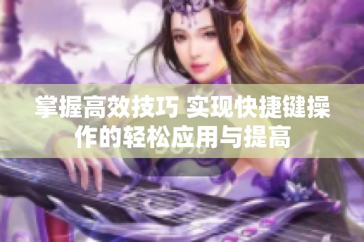 掌握高效技巧 实现快捷键操作的轻松应用与提高