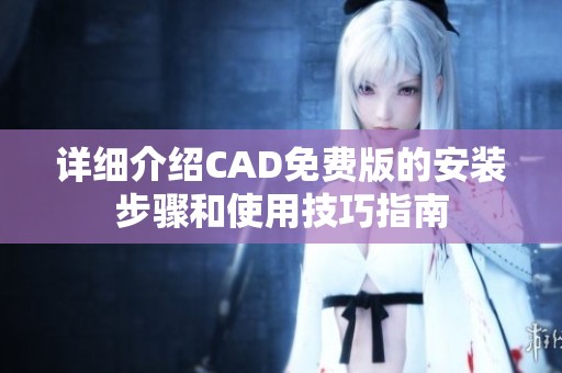 详细介绍CAD免费版的安装步骤和使用技巧指南