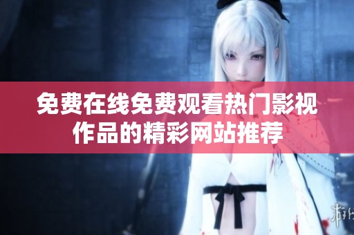 免费在线免费观看热门影视作品的精彩网站推荐