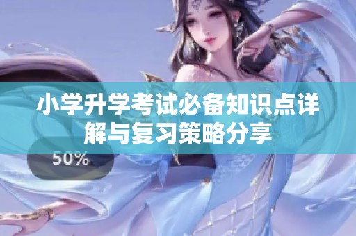 小学升学考试必备知识点详解与复习策略分享