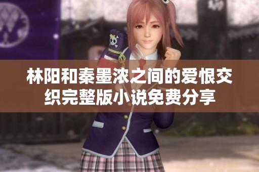 林阳和秦墨浓之间的爱恨交织完整版小说免费分享