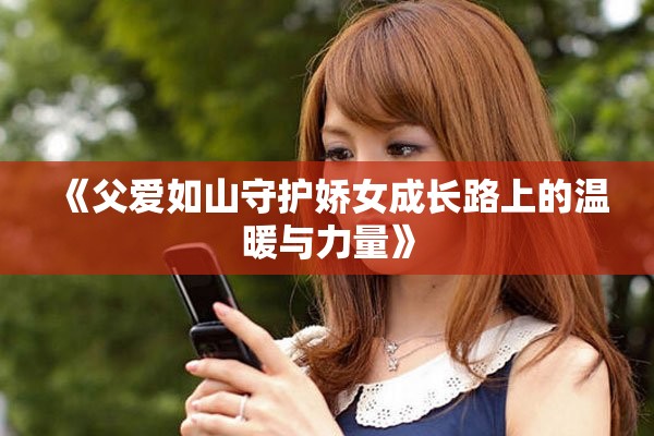 《父爱如山守护娇女成长路上的温暖与力量》