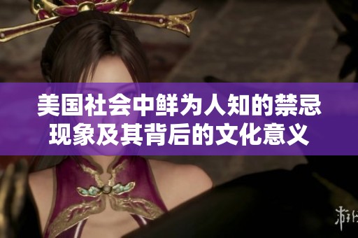 美国社会中鲜为人知的禁忌现象及其背后的文化意义
