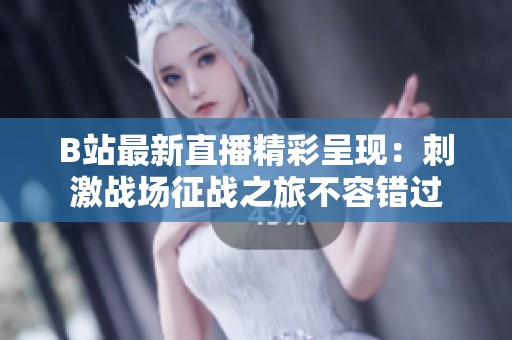 B站最新直播精彩呈现：刺激战场征战之旅不容错过