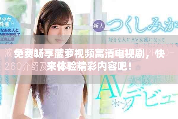免费畅享菠萝视频高清电视剧，快来体验精彩内容吧！