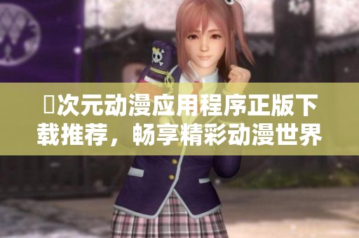 囧次元动漫应用程序正版下载推荐，畅享精彩动漫世界！
