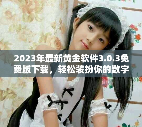2023年最新黄金软件3.0.3免费版下载，轻松装扮你的数字资产