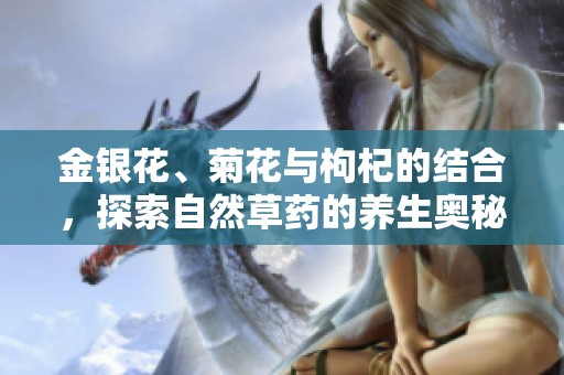 金银花、菊花与枸杞的结合，探索自然草药的养生奥秘
