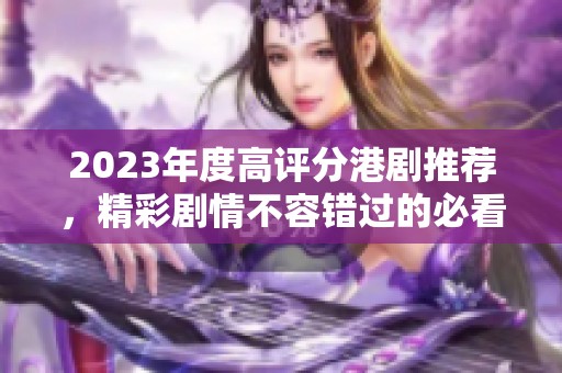 2023年度高评分港剧推荐，精彩剧情不容错过的必看合集