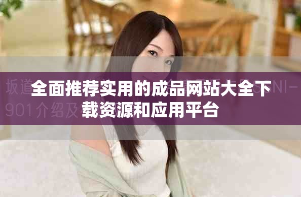 全面推荐实用的成品网站大全下载资源和应用平台