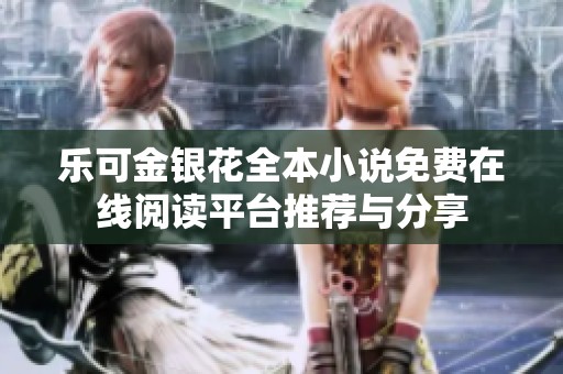 乐可金银花全本小说免费在线阅读平台推荐与分享